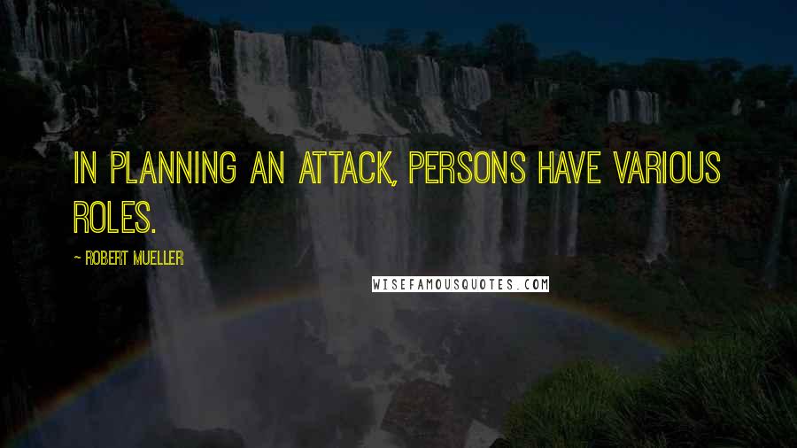 Robert Mueller Quotes: In planning an attack, persons have various roles.