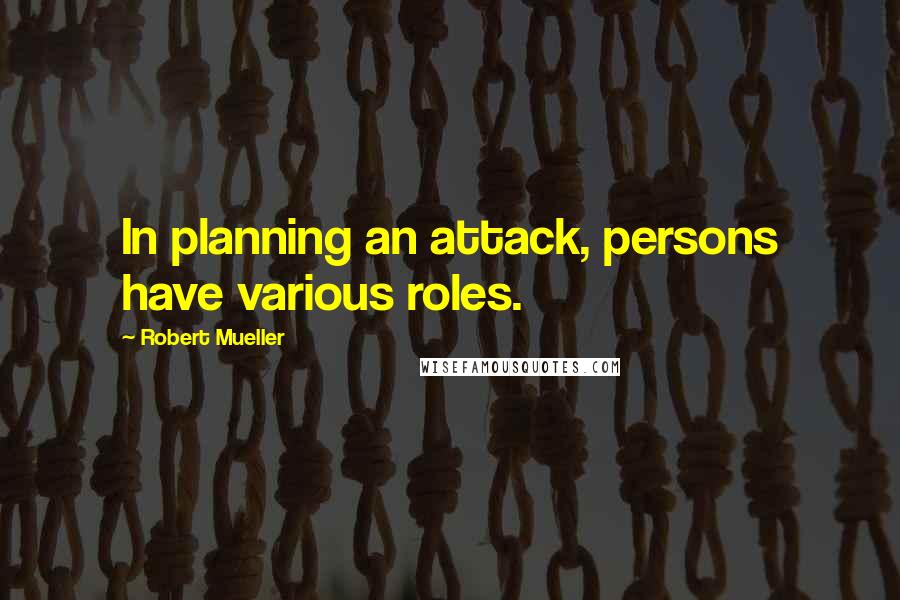 Robert Mueller Quotes: In planning an attack, persons have various roles.