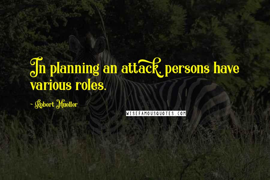 Robert Mueller Quotes: In planning an attack, persons have various roles.