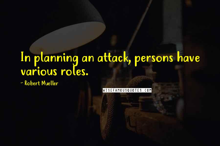 Robert Mueller Quotes: In planning an attack, persons have various roles.