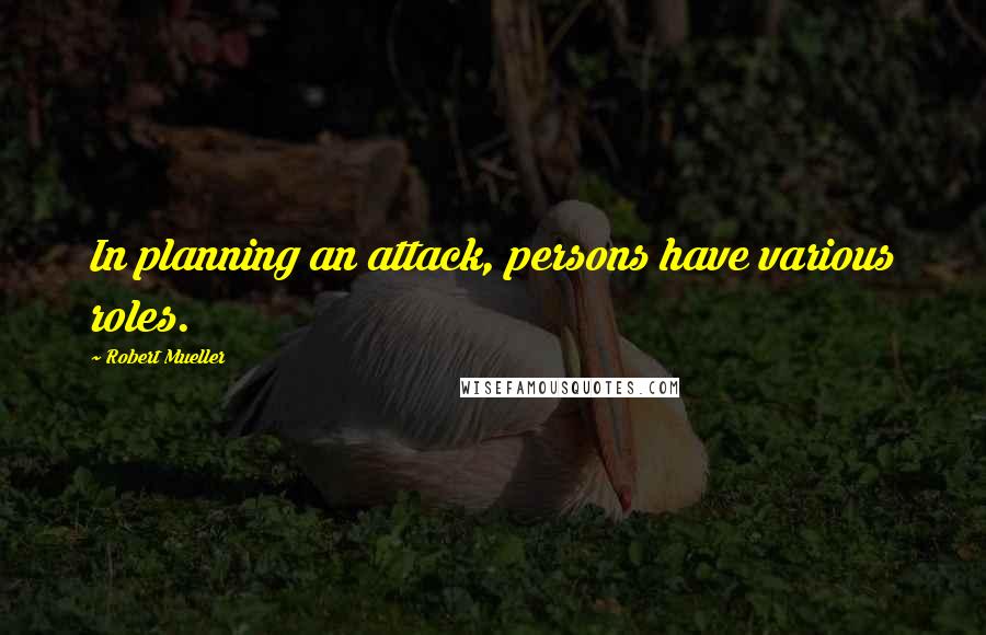 Robert Mueller Quotes: In planning an attack, persons have various roles.