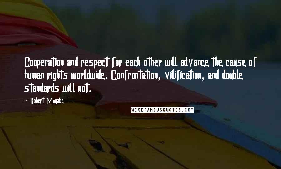 Robert Mugabe Quotes: Cooperation and respect for each other will advance the cause of human rights worldwide. Confrontation, vilification, and double standards will not.