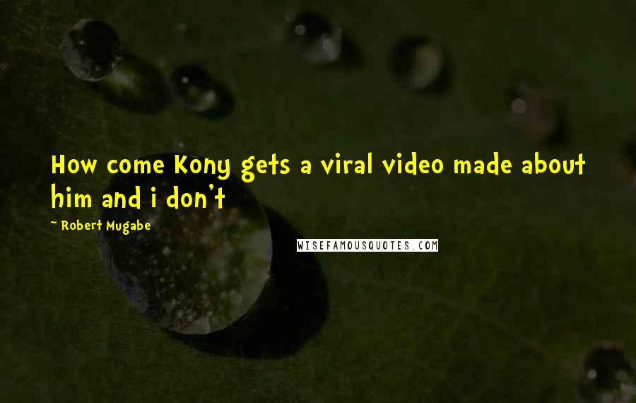 Robert Mugabe Quotes: How come Kony gets a viral video made about him and i don't