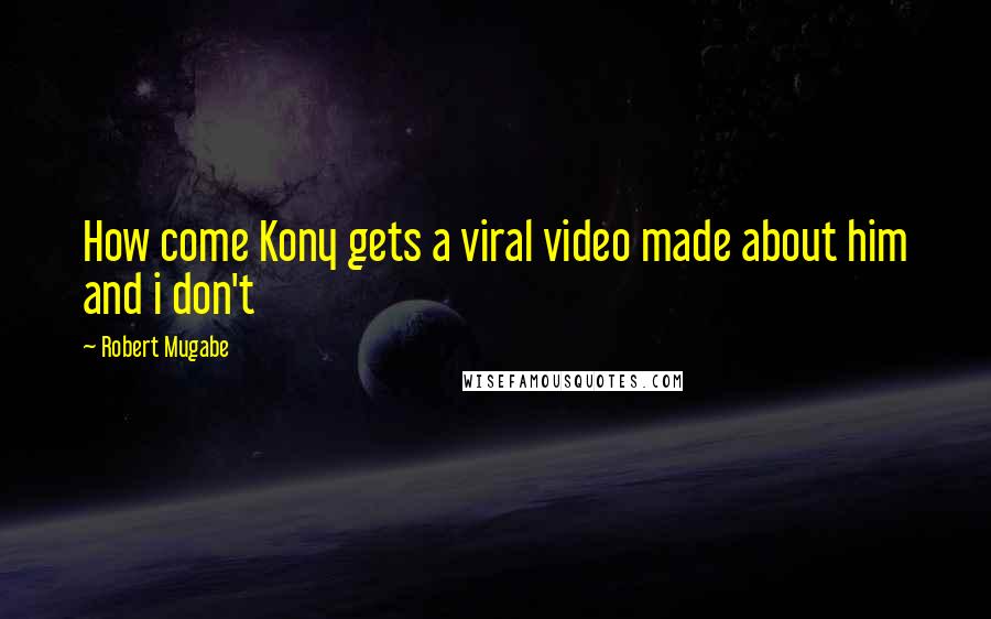 Robert Mugabe Quotes: How come Kony gets a viral video made about him and i don't