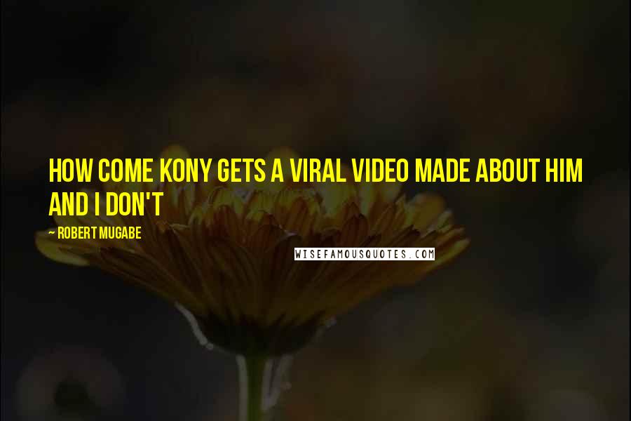 Robert Mugabe Quotes: How come Kony gets a viral video made about him and i don't