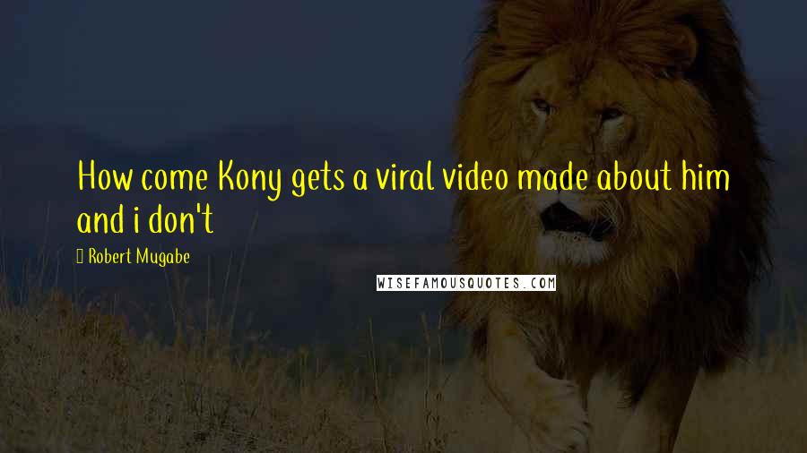 Robert Mugabe Quotes: How come Kony gets a viral video made about him and i don't