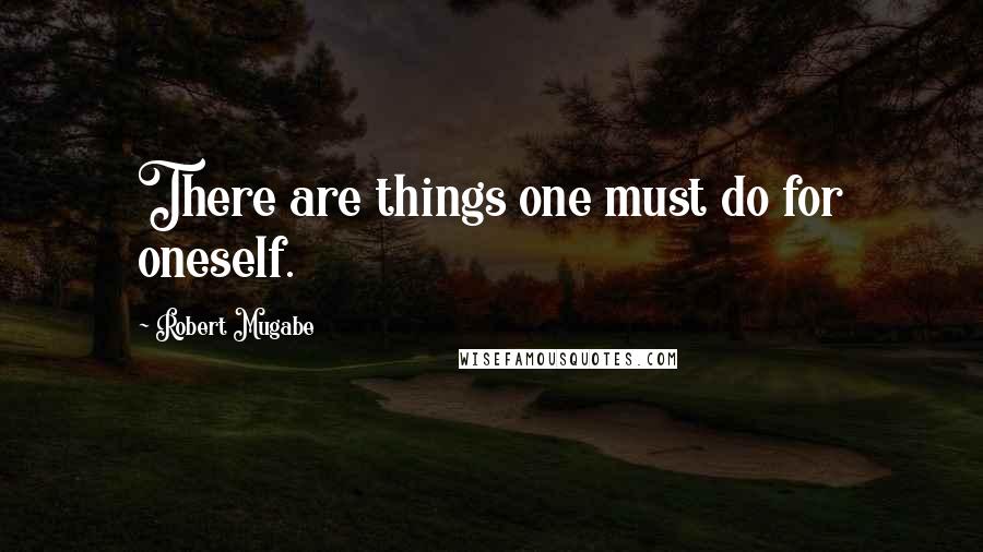 Robert Mugabe Quotes: There are things one must do for oneself.