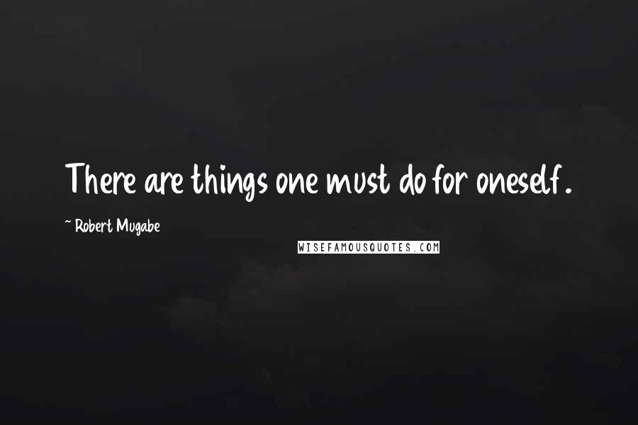 Robert Mugabe Quotes: There are things one must do for oneself.