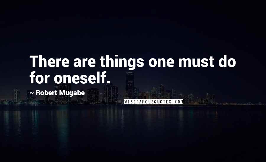 Robert Mugabe Quotes: There are things one must do for oneself.