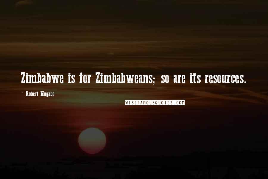 Robert Mugabe Quotes: Zimbabwe is for Zimbabweans; so are its resources.