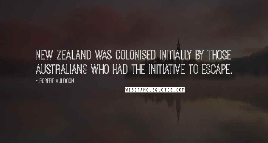 Robert Muldoon Quotes: New Zealand was colonised initially by those Australians who had the initiative to escape.