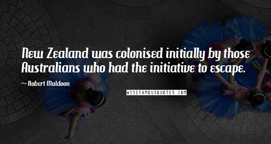 Robert Muldoon Quotes: New Zealand was colonised initially by those Australians who had the initiative to escape.