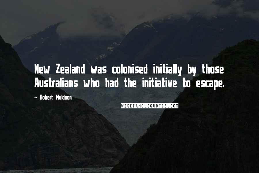 Robert Muldoon Quotes: New Zealand was colonised initially by those Australians who had the initiative to escape.