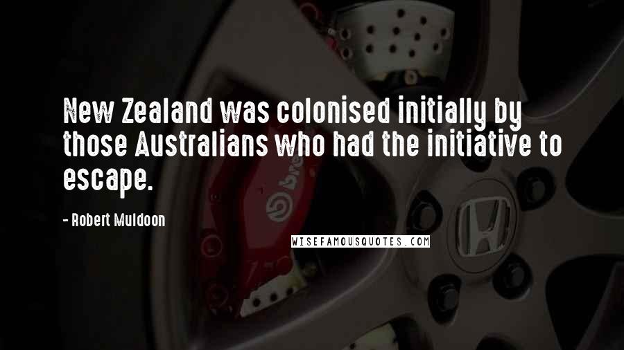 Robert Muldoon Quotes: New Zealand was colonised initially by those Australians who had the initiative to escape.