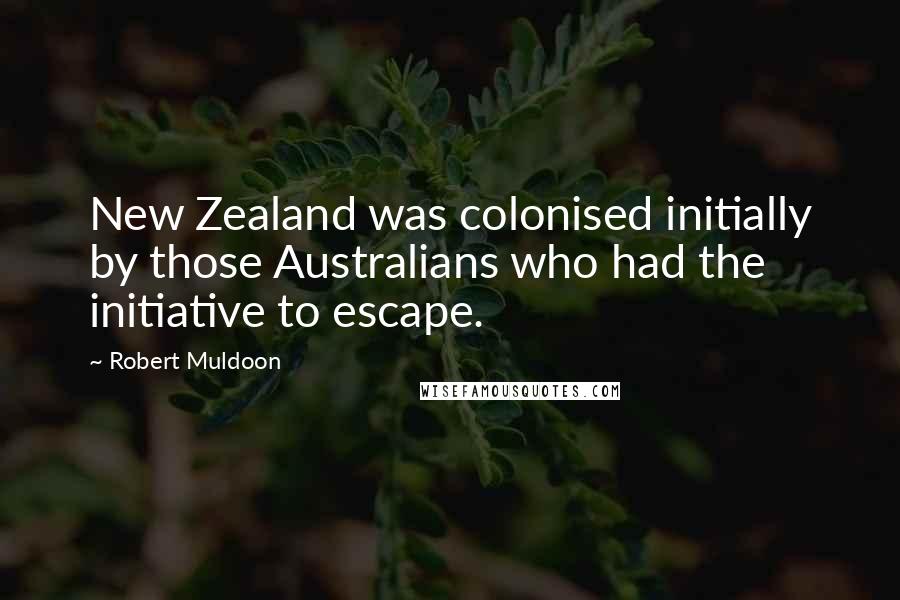 Robert Muldoon Quotes: New Zealand was colonised initially by those Australians who had the initiative to escape.