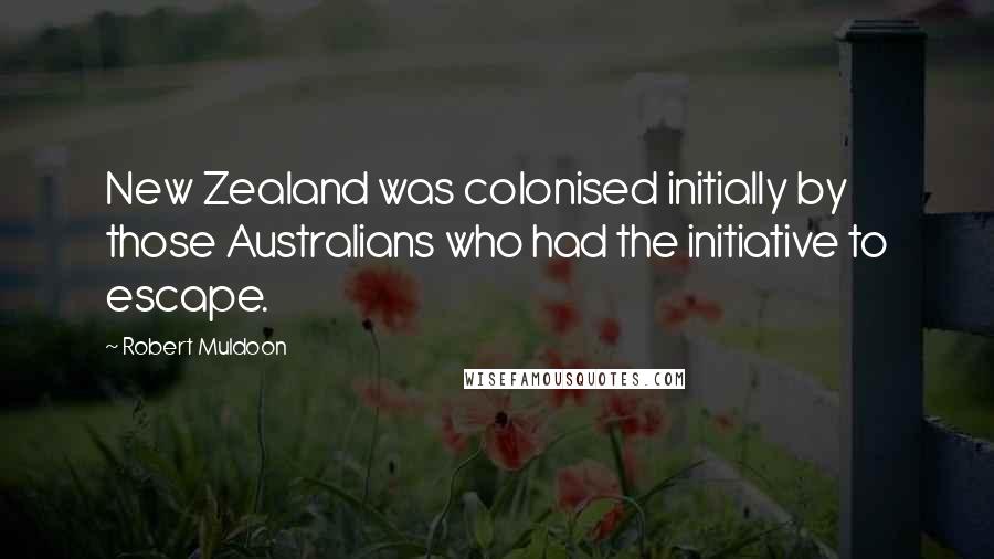 Robert Muldoon Quotes: New Zealand was colonised initially by those Australians who had the initiative to escape.