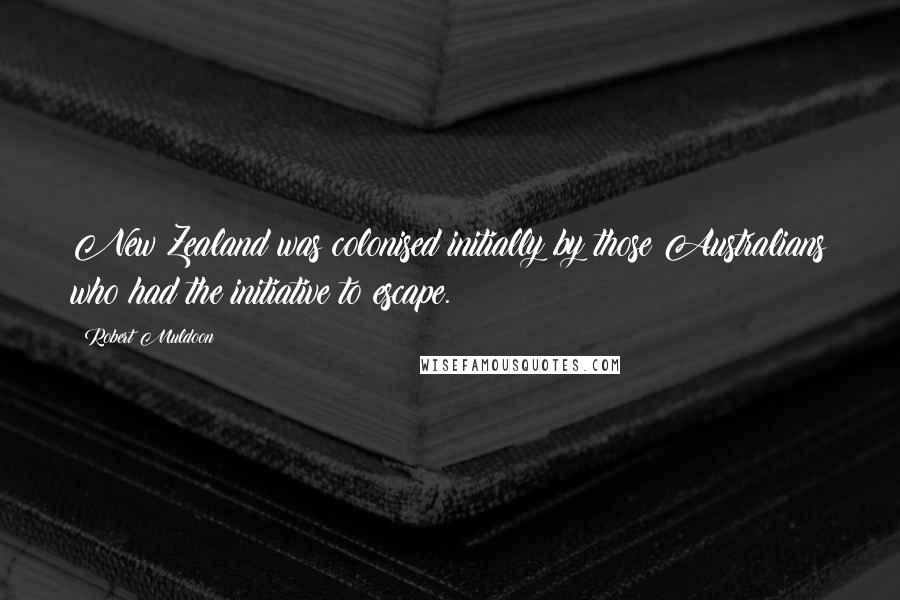 Robert Muldoon Quotes: New Zealand was colonised initially by those Australians who had the initiative to escape.