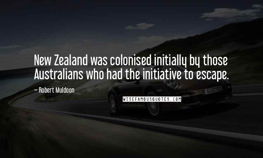 Robert Muldoon Quotes: New Zealand was colonised initially by those Australians who had the initiative to escape.