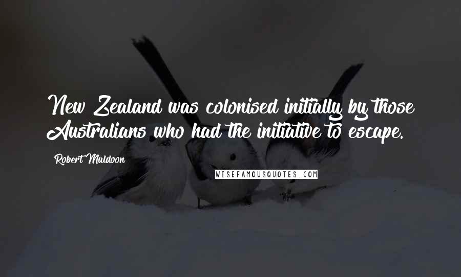 Robert Muldoon Quotes: New Zealand was colonised initially by those Australians who had the initiative to escape.