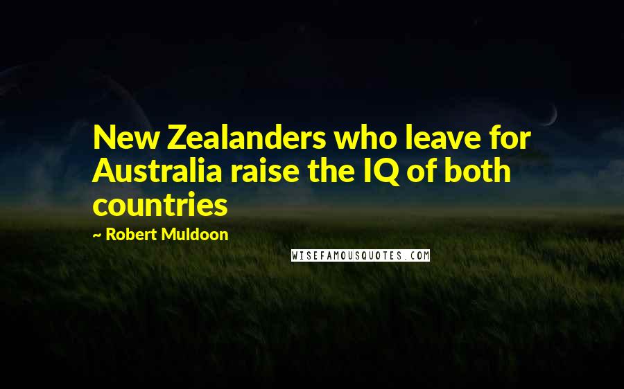 Robert Muldoon Quotes: New Zealanders who leave for Australia raise the IQ of both countries