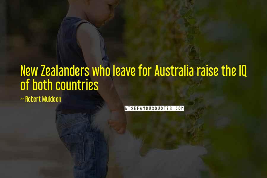 Robert Muldoon Quotes: New Zealanders who leave for Australia raise the IQ of both countries