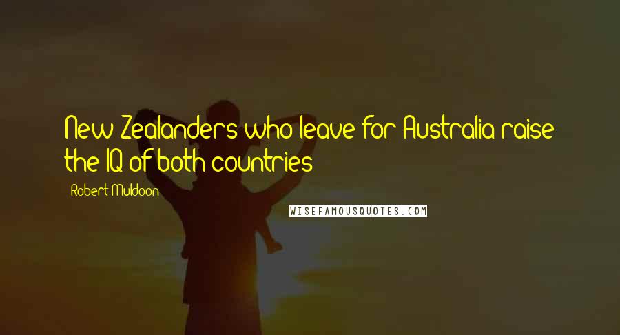 Robert Muldoon Quotes: New Zealanders who leave for Australia raise the IQ of both countries