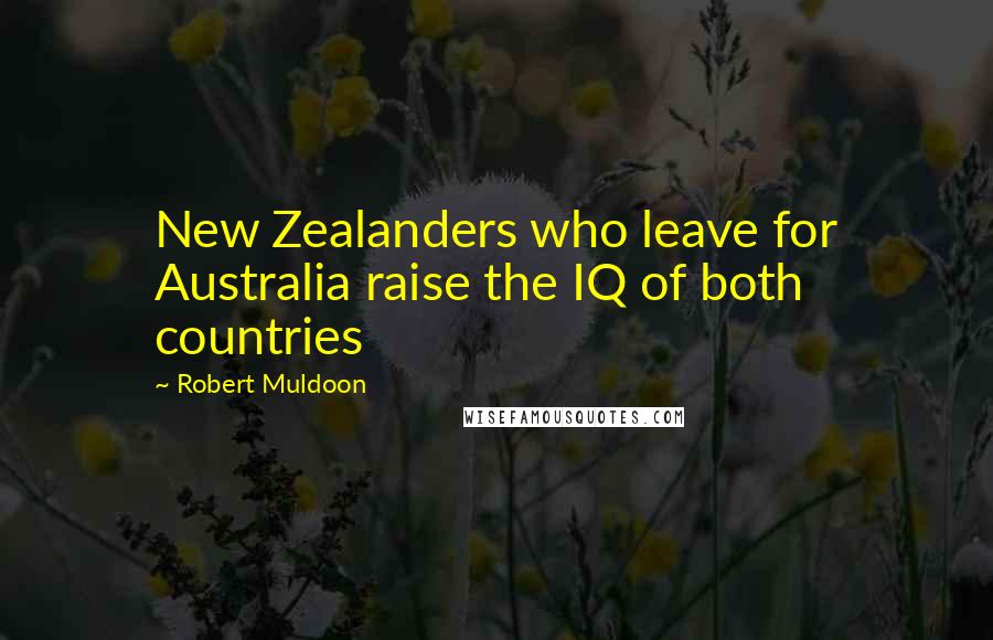 Robert Muldoon Quotes: New Zealanders who leave for Australia raise the IQ of both countries