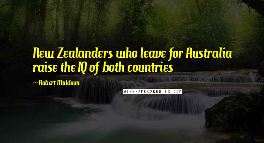 Robert Muldoon Quotes: New Zealanders who leave for Australia raise the IQ of both countries