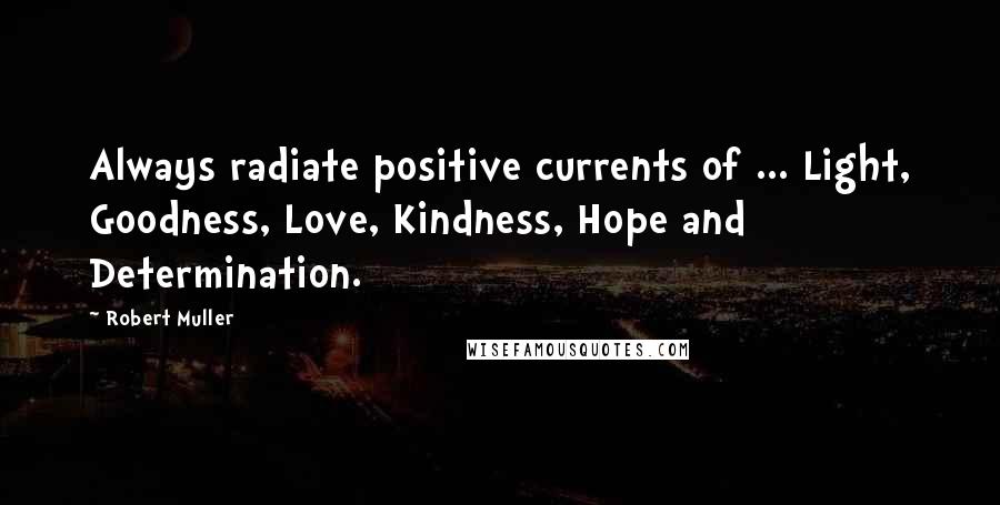 Robert Muller Quotes: Always radiate positive currents of ... Light, Goodness, Love, Kindness, Hope and Determination.