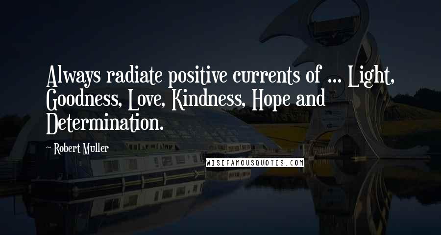 Robert Muller Quotes: Always radiate positive currents of ... Light, Goodness, Love, Kindness, Hope and Determination.