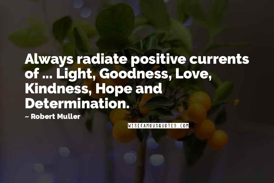 Robert Muller Quotes: Always radiate positive currents of ... Light, Goodness, Love, Kindness, Hope and Determination.