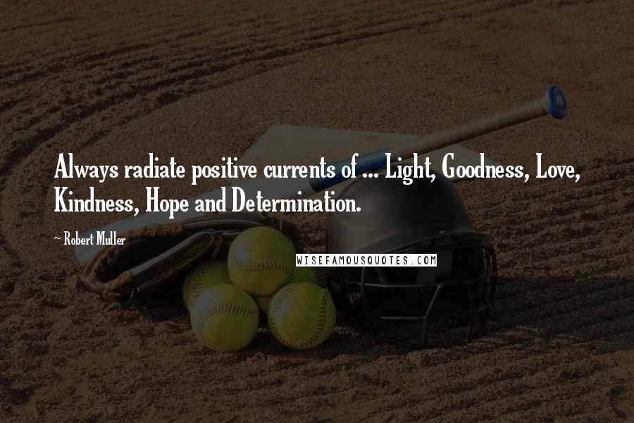 Robert Muller Quotes: Always radiate positive currents of ... Light, Goodness, Love, Kindness, Hope and Determination.