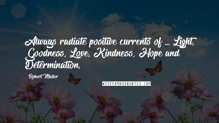 Robert Muller Quotes: Always radiate positive currents of ... Light, Goodness, Love, Kindness, Hope and Determination.