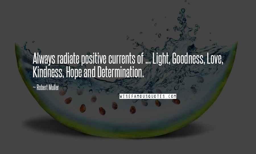 Robert Muller Quotes: Always radiate positive currents of ... Light, Goodness, Love, Kindness, Hope and Determination.