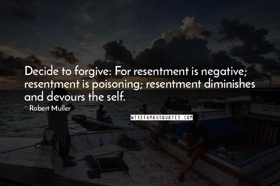 Robert Muller Quotes: Decide to forgive: For resentment is negative; resentment is poisoning; resentment diminishes and devours the self.