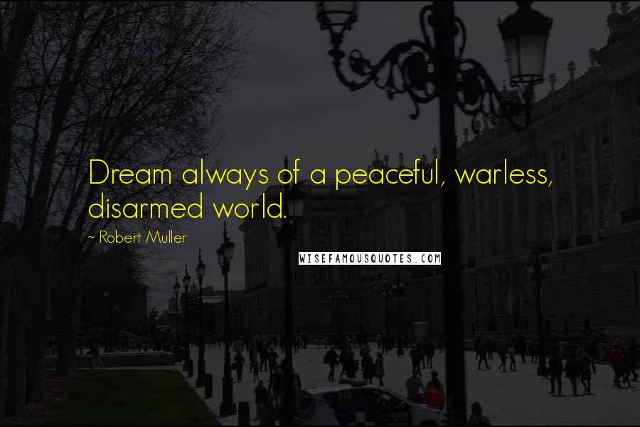 Robert Muller Quotes: Dream always of a peaceful, warless, disarmed world.