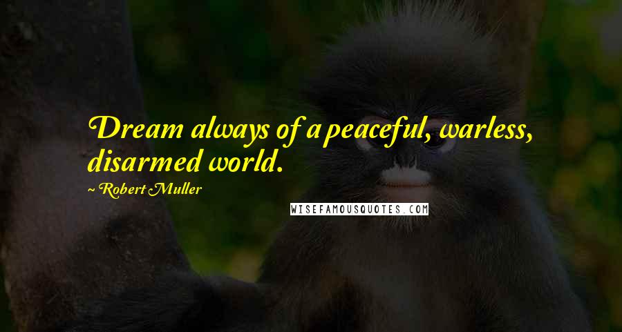 Robert Muller Quotes: Dream always of a peaceful, warless, disarmed world.