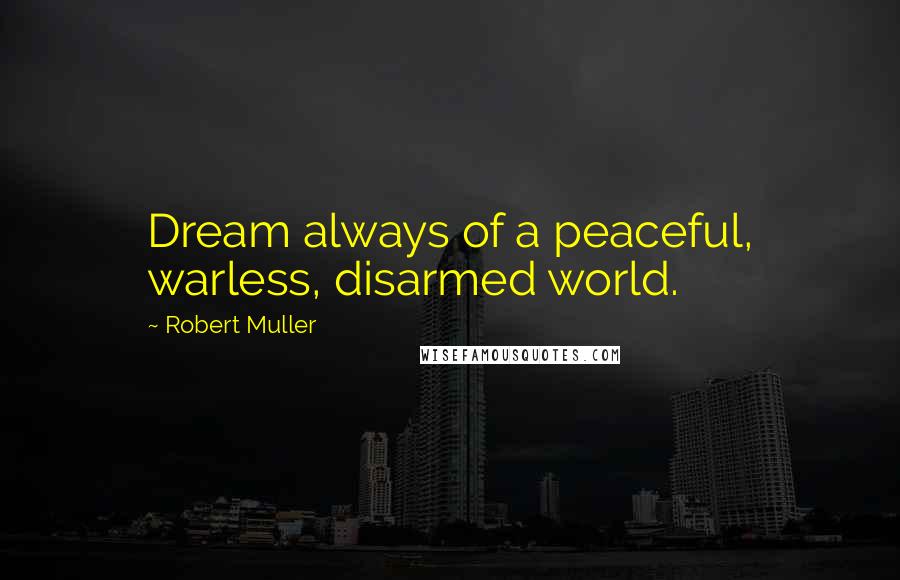 Robert Muller Quotes: Dream always of a peaceful, warless, disarmed world.