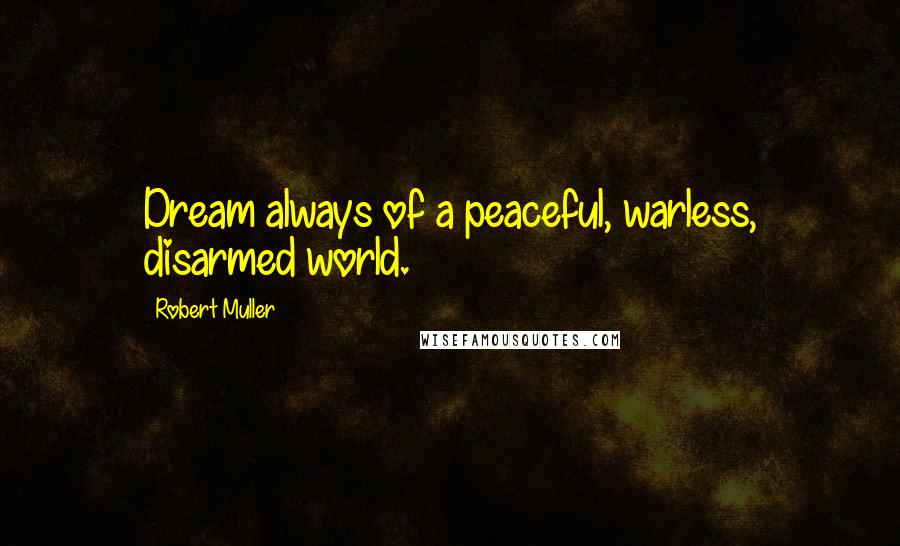 Robert Muller Quotes: Dream always of a peaceful, warless, disarmed world.