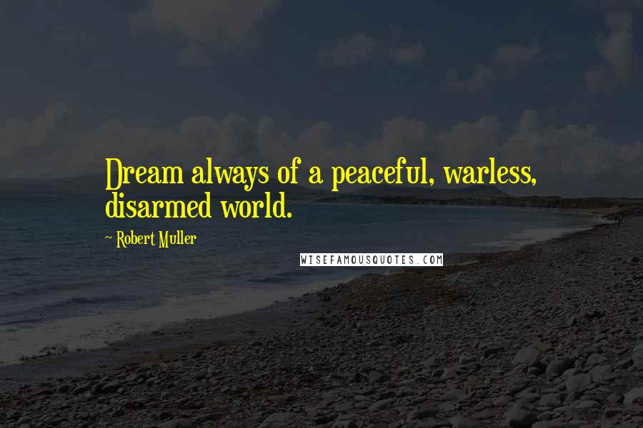 Robert Muller Quotes: Dream always of a peaceful, warless, disarmed world.