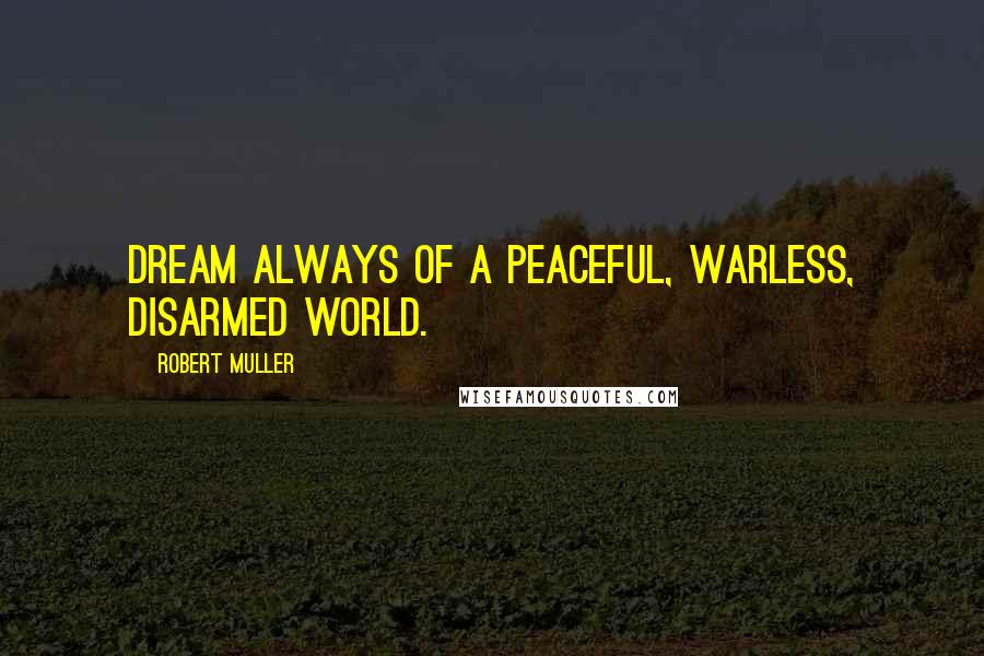 Robert Muller Quotes: Dream always of a peaceful, warless, disarmed world.