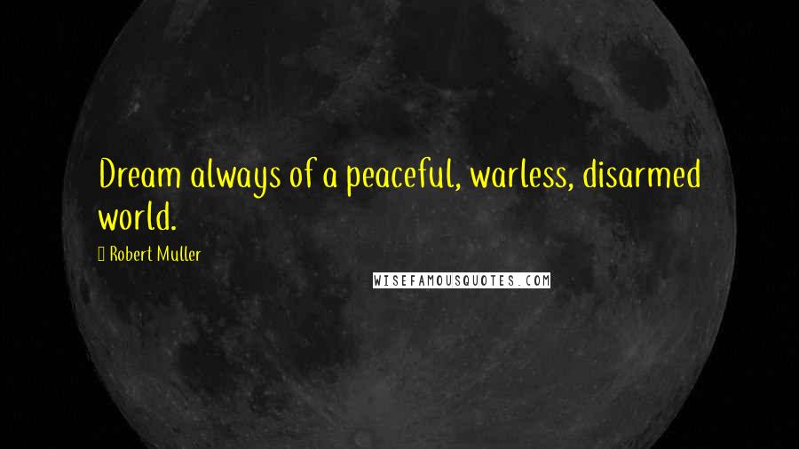 Robert Muller Quotes: Dream always of a peaceful, warless, disarmed world.