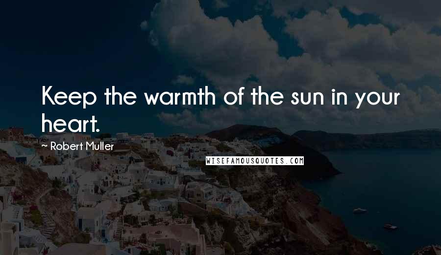Robert Muller Quotes: Keep the warmth of the sun in your heart.