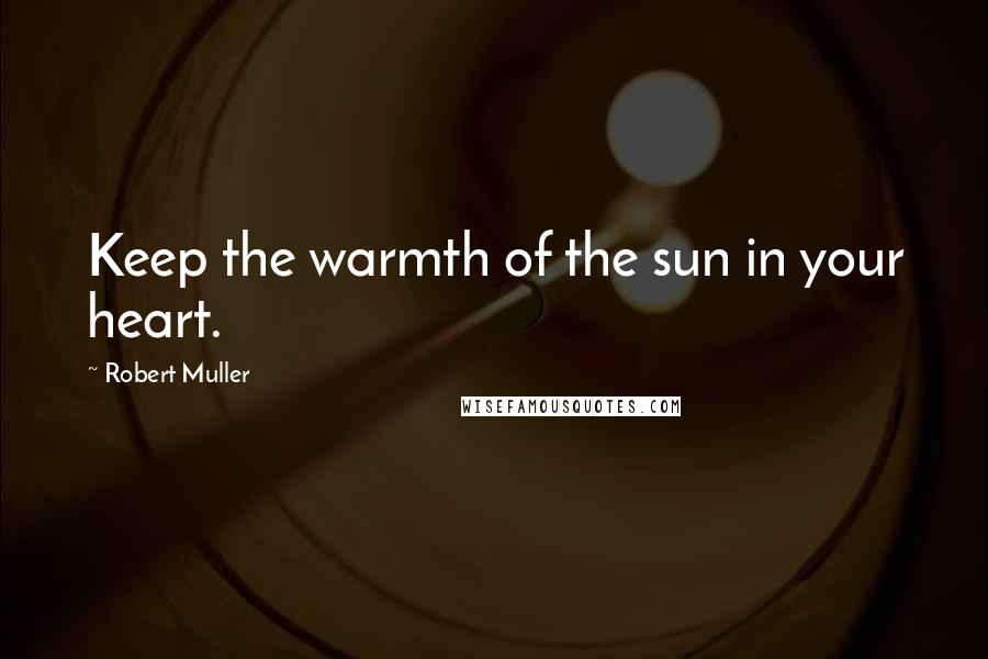 Robert Muller Quotes: Keep the warmth of the sun in your heart.