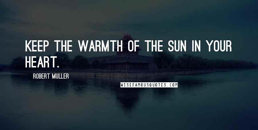 Robert Muller Quotes: Keep the warmth of the sun in your heart.