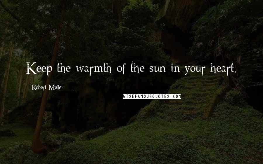 Robert Muller Quotes: Keep the warmth of the sun in your heart.