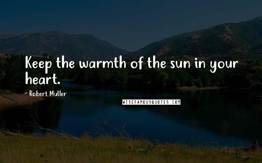 Robert Muller Quotes: Keep the warmth of the sun in your heart.