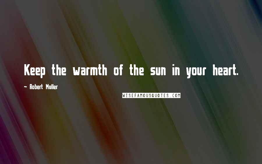 Robert Muller Quotes: Keep the warmth of the sun in your heart.