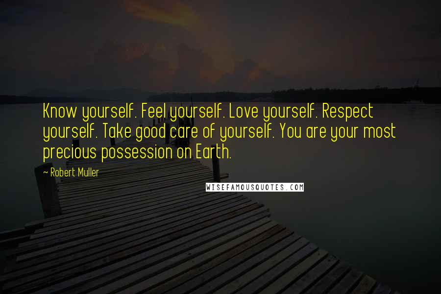 Robert Muller Quotes: Know yourself. Feel yourself. Love yourself. Respect yourself. Take good care of yourself. You are your most precious possession on Earth.