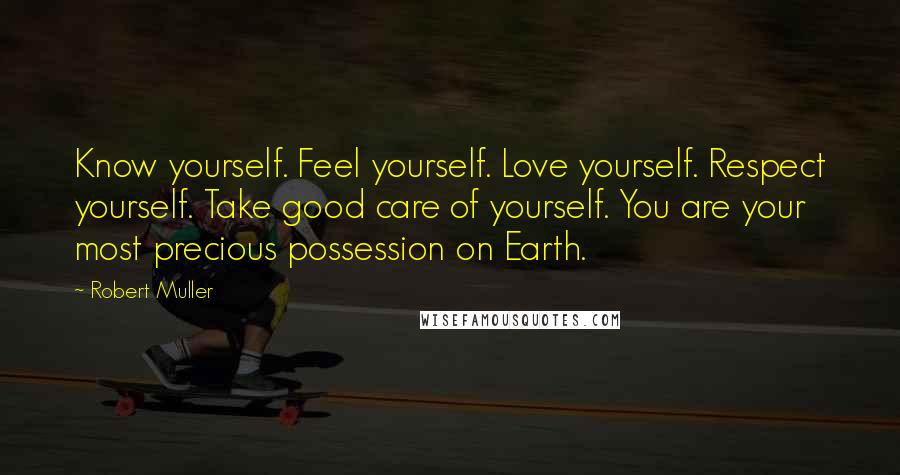 Robert Muller Quotes: Know yourself. Feel yourself. Love yourself. Respect yourself. Take good care of yourself. You are your most precious possession on Earth.